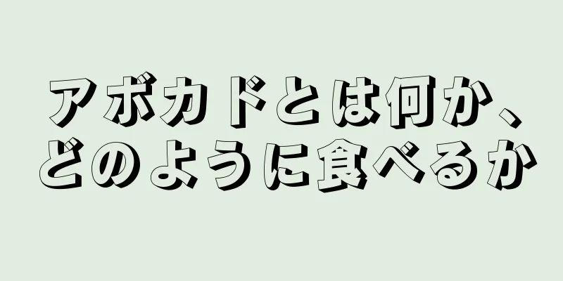 アボカドとは何か、どのように食べるか