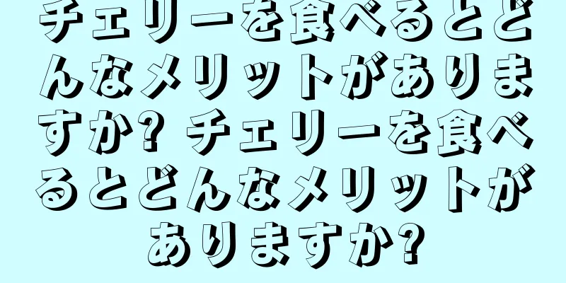 チェリーを食べるとどんなメリットがありますか? チェリーを食べるとどんなメリットがありますか?