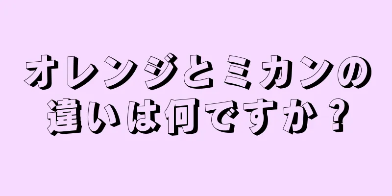 オレンジとミカンの違いは何ですか？