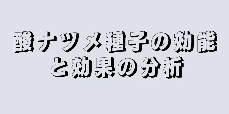 酸ナツメ種子の効能と効果の分析