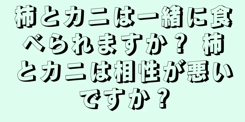 柿とカニは一緒に食べられますか？ 柿とカニは相性が悪いですか？