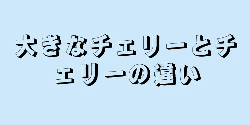 大きなチェリーとチェリーの違い