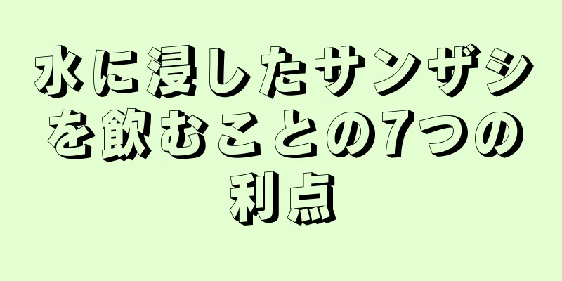水に浸したサンザシを飲むことの7つの利点
