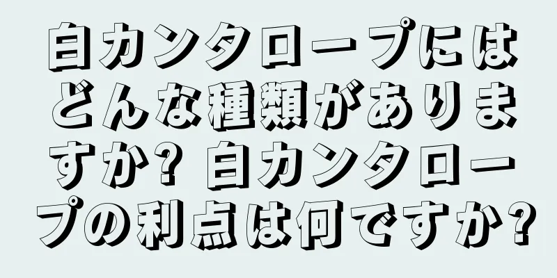 白カンタロープにはどんな種類がありますか? 白カンタロープの利点は何ですか?