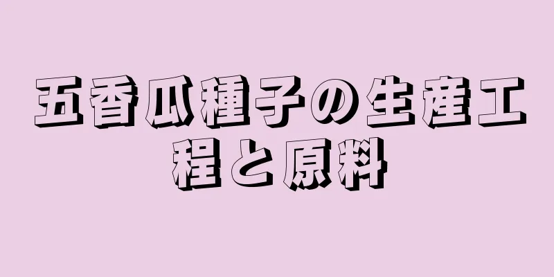 五香瓜種子の生産工程と原料