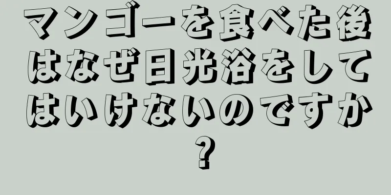 マンゴーを食べた後はなぜ日光浴をしてはいけないのですか？