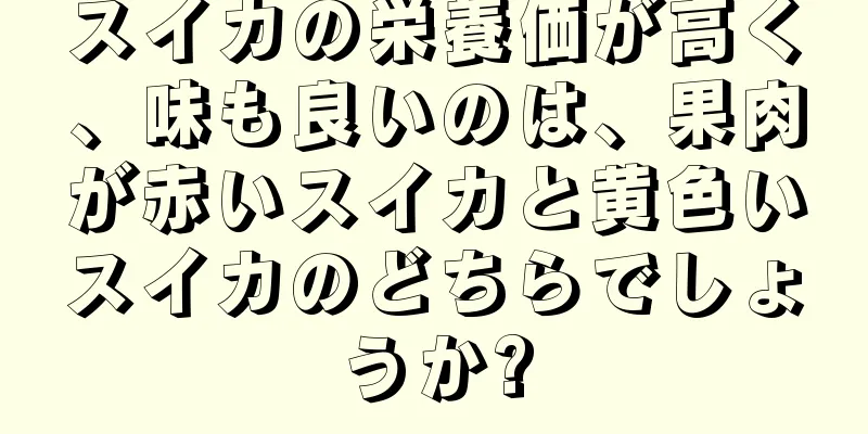 スイカの栄養価が高く、味も良いのは、果肉が赤いスイカと黄色いスイカのどちらでしょうか?