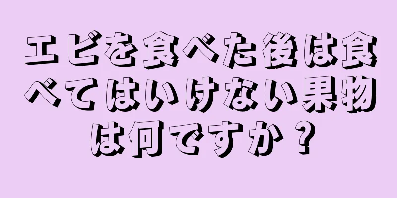 エビを食べた後は食べてはいけない果物は何ですか？