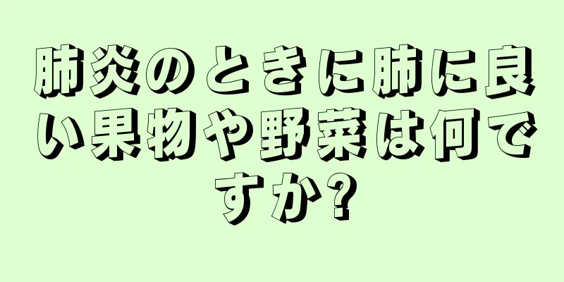 肺炎のときに肺に良い果物や野菜は何ですか?