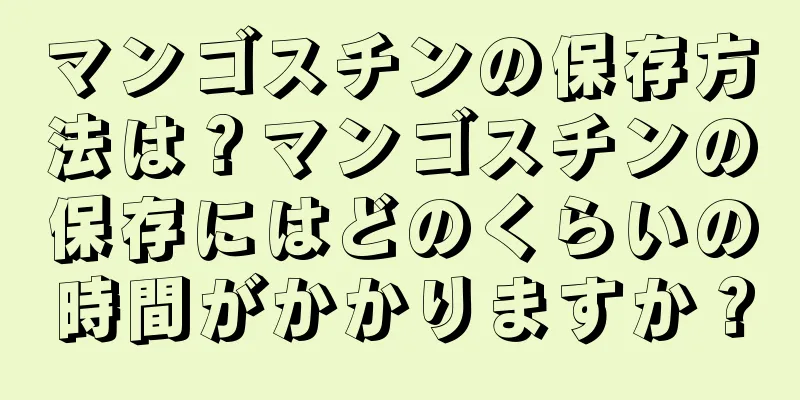 マンゴスチンの保存方法は？マンゴスチンの保存にはどのくらいの時間がかかりますか？