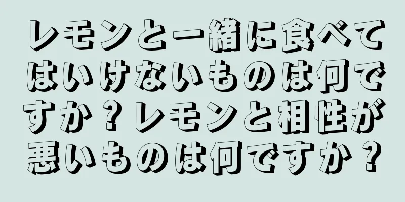 レモンと一緒に食べてはいけないものは何ですか？レモンと相性が悪いものは何ですか？