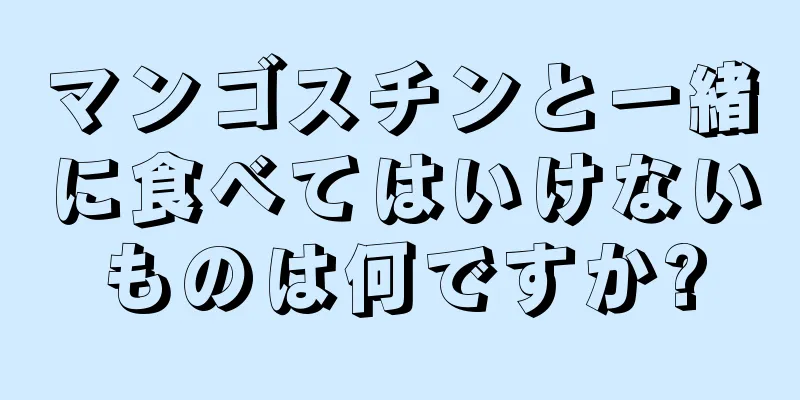 マンゴスチンと一緒に食べてはいけないものは何ですか?