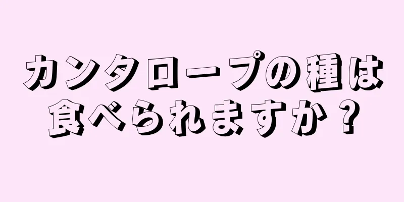 カンタロープの種は食べられますか？