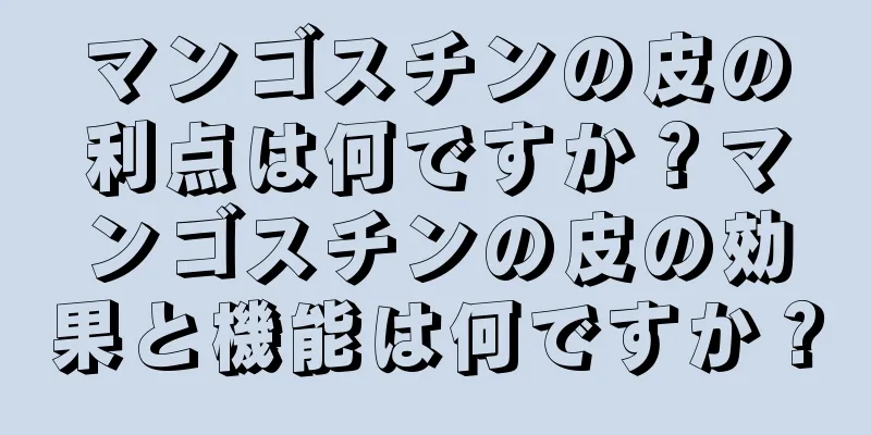 マンゴスチンの皮の利点は何ですか？マンゴスチンの皮の効果と機能は何ですか？