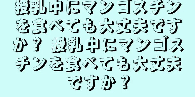 授乳中にマンゴスチンを食べても大丈夫ですか？ 授乳中にマンゴスチンを食べても大丈夫ですか？