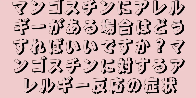 マンゴスチンにアレルギーがある場合はどうすればいいですか？マンゴスチンに対するアレルギー反応の症状