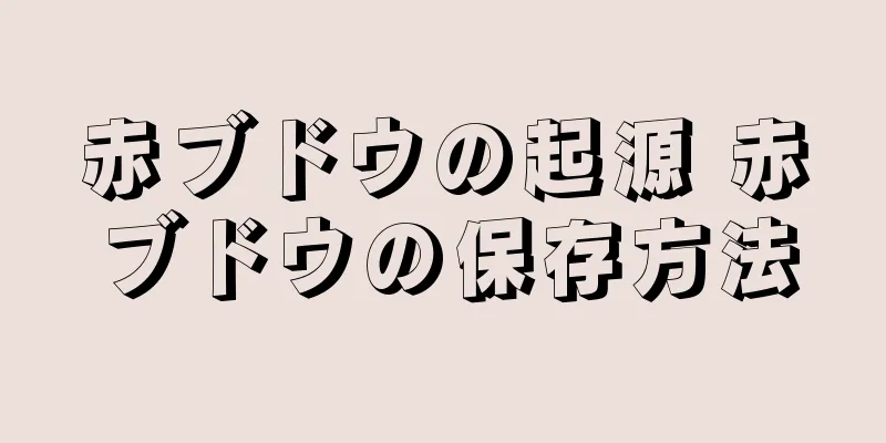 赤ブドウの起源 赤ブドウの保存方法