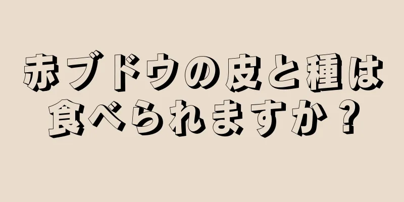 赤ブドウの皮と種は食べられますか？
