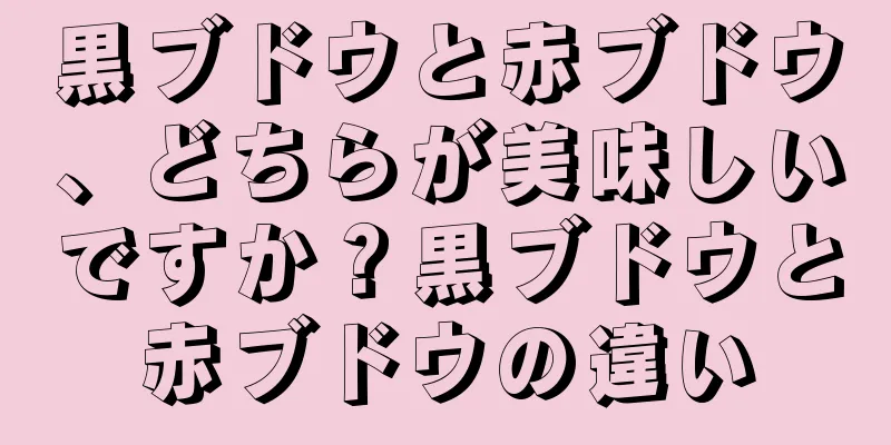 黒ブドウと赤ブドウ、どちらが美味しいですか？黒ブドウと赤ブドウの違い