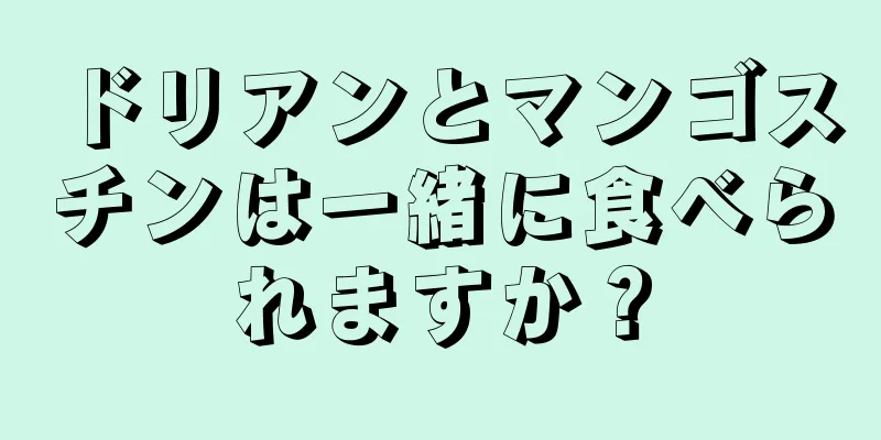 ドリアンとマンゴスチンは一緒に食べられますか？