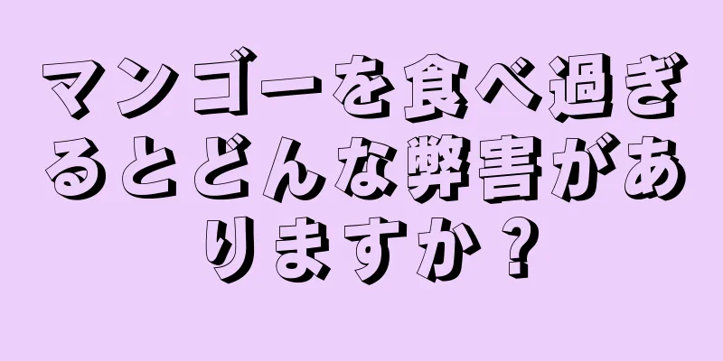 マンゴーを食べ過ぎるとどんな弊害がありますか？