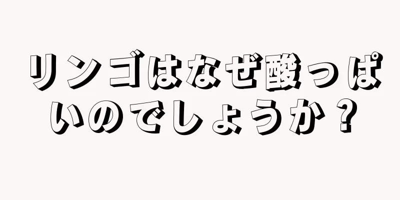 リンゴはなぜ酸っぱいのでしょうか？