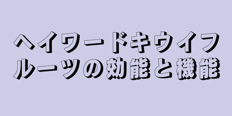 ヘイワードキウイフルーツの効能と機能