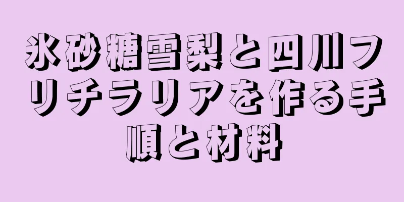 氷砂糖雪梨と四川フリチラリアを作る手順と材料