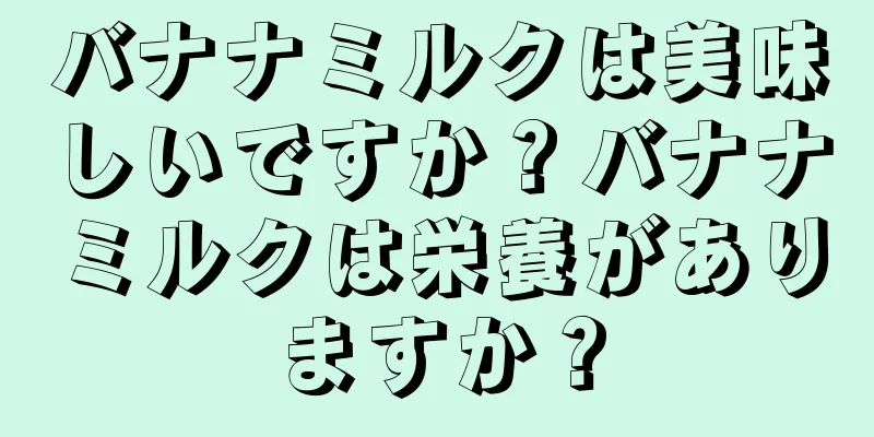 バナナミルクは美味しいですか？バナナミルクは栄養がありますか？