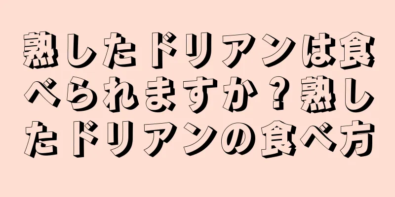 熟したドリアンは食べられますか？熟したドリアンの食べ方