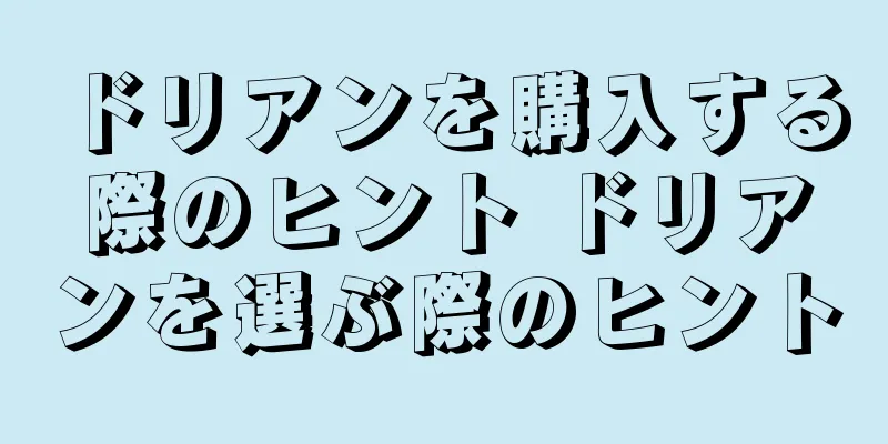 ドリアンを購入する際のヒント ドリアンを選ぶ際のヒント