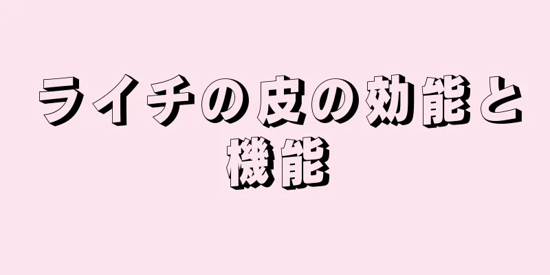 ライチの皮の効能と機能