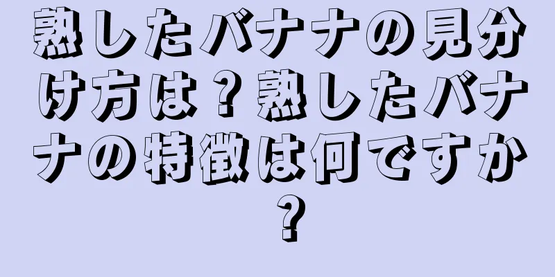 熟したバナナの見分け方は？熟したバナナの特徴は何ですか？