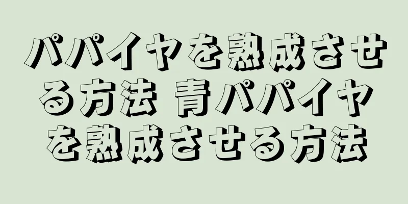 パパイヤを熟成させる方法 青パパイヤを熟成させる方法