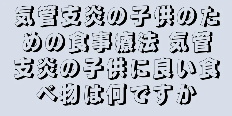 気管支炎の子供のための食事療法 気管支炎の子供に良い食べ物は何ですか