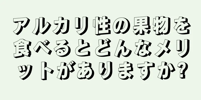 アルカリ性の果物を食べるとどんなメリットがありますか?