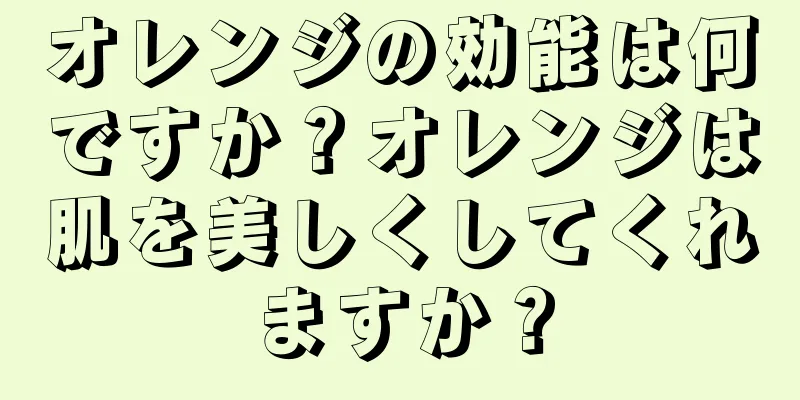 オレンジの効能は何ですか？オレンジは肌を美しくしてくれますか？
