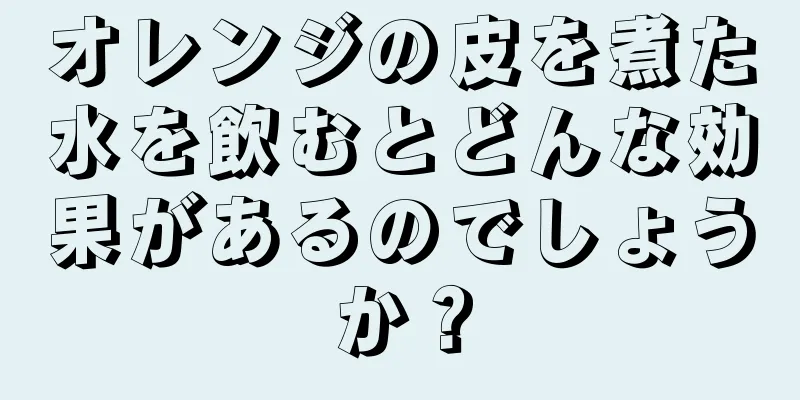 オレンジの皮を煮た水を飲むとどんな効果があるのでしょうか？