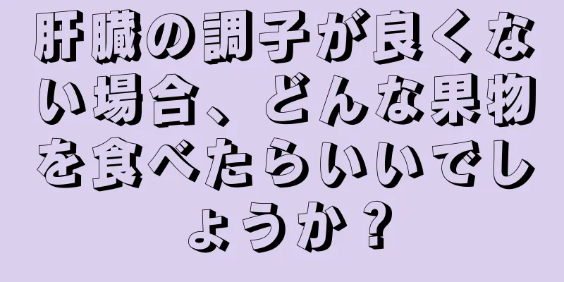 肝臓の調子が良くない場合、どんな果物を食べたらいいでしょうか？
