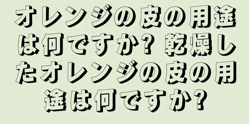 オレンジの皮の用途は何ですか? 乾燥したオレンジの皮の用途は何ですか?