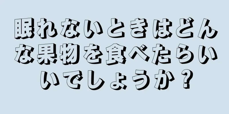 眠れないときはどんな果物を食べたらいいでしょうか？