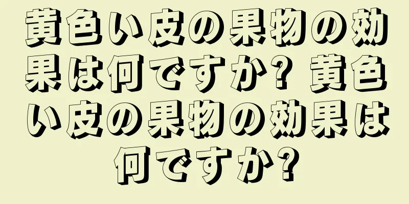 黄色い皮の果物の効果は何ですか? 黄色い皮の果物の効果は何ですか?