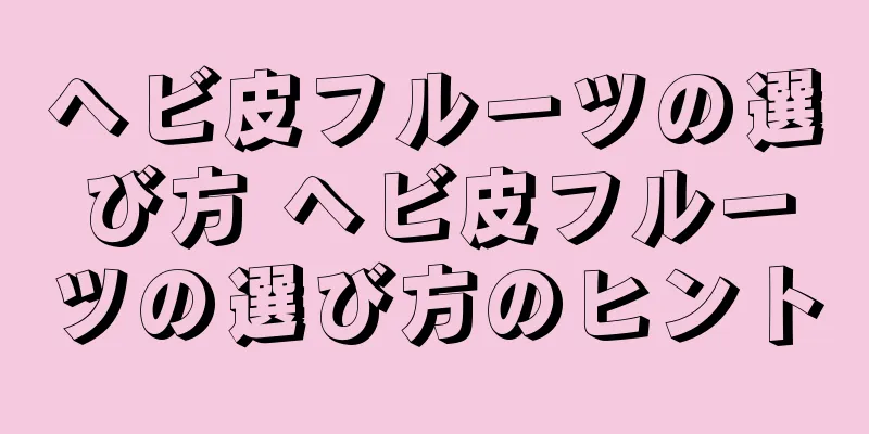 ヘビ皮フルーツの選び方 ヘビ皮フルーツの選び方のヒント