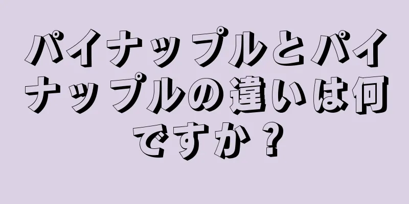 パイナップルとパイナップルの違いは何ですか？