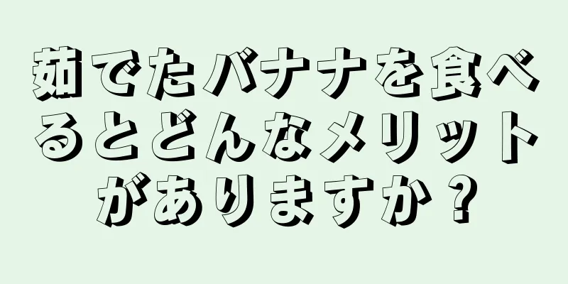 茹でたバナナを食べるとどんなメリットがありますか？