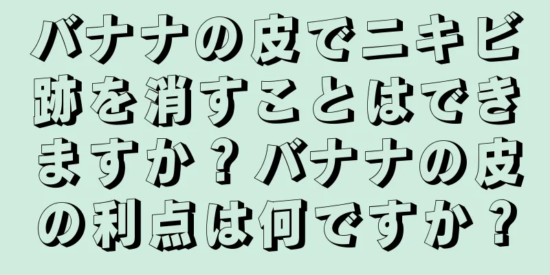 バナナの皮でニキビ跡を消すことはできますか？バナナの皮の利点は何ですか？