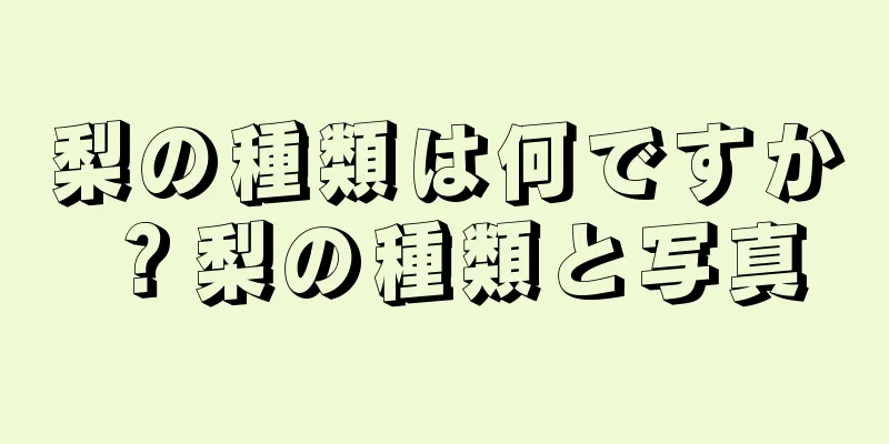 梨の種類は何ですか？梨の種類と写真