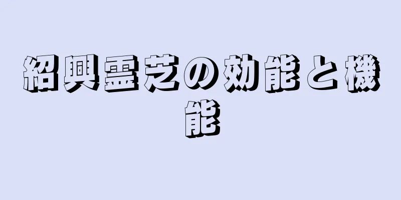 紹興霊芝の効能と機能