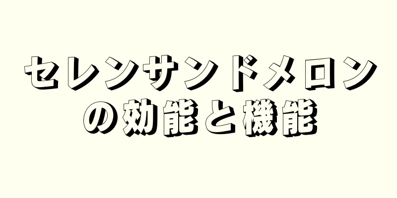 セレンサンドメロンの効能と機能