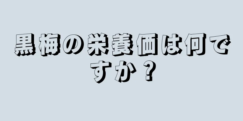 黒梅の栄養価は何ですか？
